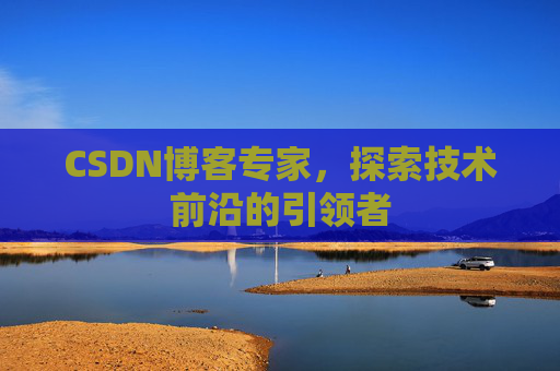 CSDN博客专家，探索技术前沿的引领者